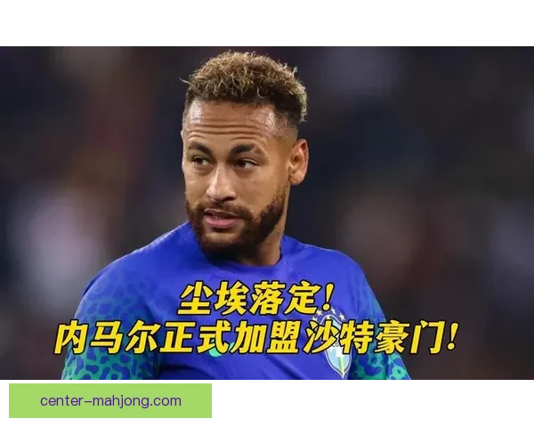 内马尔正式告别欧洲主流联赛加盟沙特 打造全新足球篇章